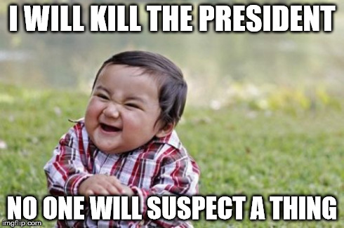 Evil Toddler Meme | I WILL KILL THE PRESIDENT NO ONE WILL SUSPECT A THING | image tagged in memes,evil toddler | made w/ Imgflip meme maker
