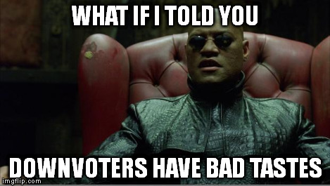 Morpheus sitting down | WHAT IF I TOLD YOU DOWNVOTERS HAVE BAD TASTES | image tagged in morpheus sitting down | made w/ Imgflip meme maker