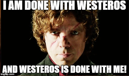 Tyrion Lannister | I AM DONE WITH WESTEROS AND WESTEROS IS DONE WITH ME! | image tagged in tyrion,game of thrones,tyrion lannister,westeros | made w/ Imgflip meme maker