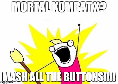 X All The Y Meme | MORTAL KOMBAT X? MASH ALL THE BUTTONS!!!! | image tagged in memes,x all the y | made w/ Imgflip meme maker