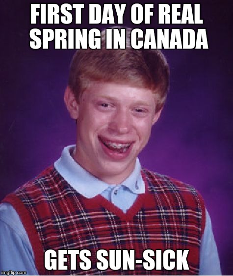 Bad Luck Brian Meme | FIRST DAY OF REAL SPRING IN CANADA GETS SUN-SICK | image tagged in memes,bad luck brian,AdviceAnimals | made w/ Imgflip meme maker