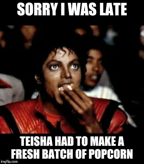 SORRY I WAS LATE TEISHA HAD TO MAKE A FRESH BATCH OF POPCORN | image tagged in cell phone poppin teisha | made w/ Imgflip meme maker