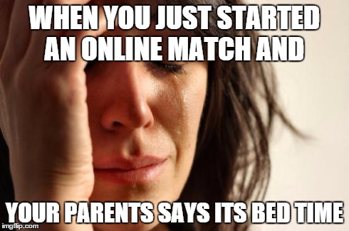 First World Problems | WHEN YOU JUST STARTED AN ONLINE MATCH AND YOUR PARENTS SAYS ITS BED TIME | image tagged in memes,first world problems | made w/ Imgflip meme maker