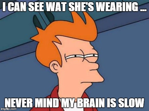 Futurama Fry | I CAN SEE WAT SHE'S WEARING ... NEVER MIND MY BRAIN IS SLOW | image tagged in memes,futurama fry | made w/ Imgflip meme maker