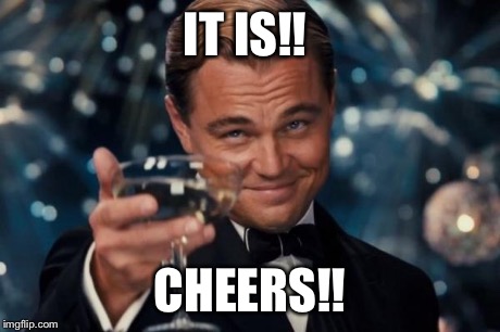 Leonardo Dicaprio Cheers Meme | IT IS!! CHEERS!! | image tagged in memes,leonardo dicaprio cheers | made w/ Imgflip meme maker