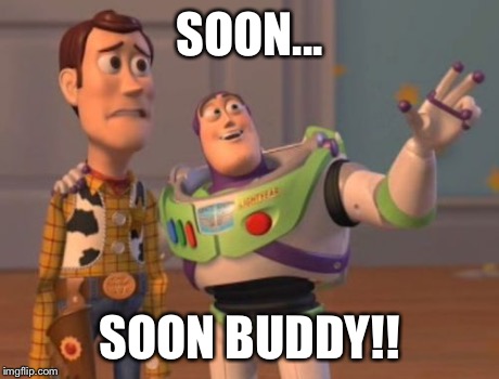 X, X Everywhere Meme | SOON... SOON BUDDY!! | image tagged in memes,x x everywhere | made w/ Imgflip meme maker