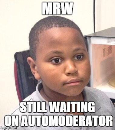 Minor Mistake Marvin Meme | MRW STILL WAITING ON AUTOMODERATOR | image tagged in memes,minor mistake marvin | made w/ Imgflip meme maker