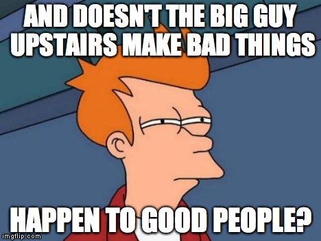 Futurama Fry Meme | AND DOESN'T THE BIG GUY UPSTAIRS MAKE BAD THINGS HAPPEN TO GOOD PEOPLE? | image tagged in memes,futurama fry | made w/ Imgflip meme maker