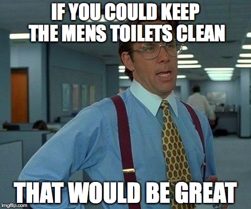 That Would Be Great Meme | IF YOU COULD KEEP THE MENS TOILETS CLEAN THAT WOULD BE GREAT | image tagged in memes,that would be great | made w/ Imgflip meme maker