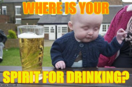 Drunk Baby Meme | WHERE IS YOUR SPIRIT FOR DRINKING? | image tagged in memes,drunk baby | made w/ Imgflip meme maker