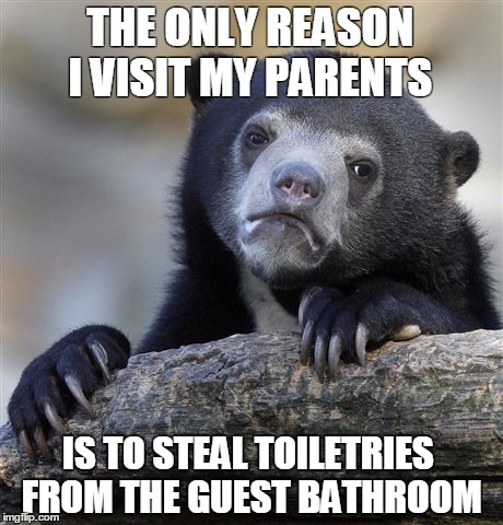 Confession Bear | THE ONLY REASON I VISIT MY PARENTS IS TO STEAL TOILETRIES FROM THE GUEST BATHROOM | image tagged in memes,confession bear,AdviceAnimals | made w/ Imgflip meme maker