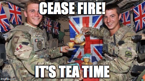 tea time | CEASE FIRE! IT'S TEA TIME | image tagged in tea time | made w/ Imgflip meme maker