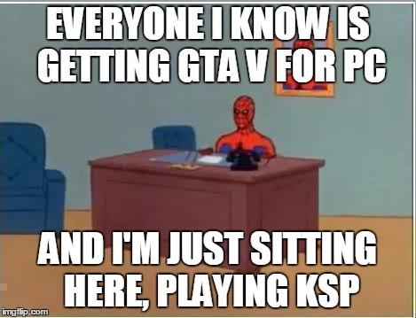 Spiderman Computer Desk Meme | EVERYONE I KNOW IS GETTING GTA V FOR PC AND I'M JUST SITTING HERE, PLAYING KSP | image tagged in memes,spiderman computer desk,spiderman,pcmasterrace | made w/ Imgflip meme maker