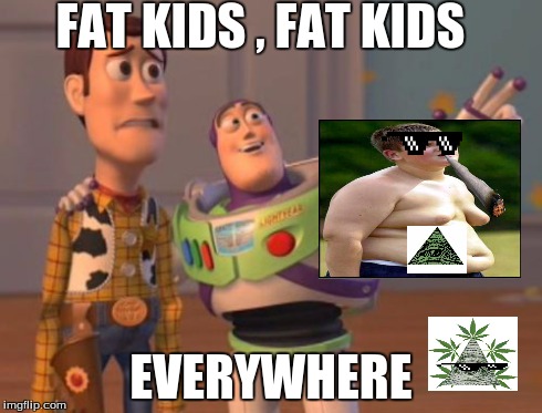 X, X Everywhere Meme | FAT KIDS , FAT KIDS EVERYWHERE | image tagged in memes,x x everywhere | made w/ Imgflip meme maker