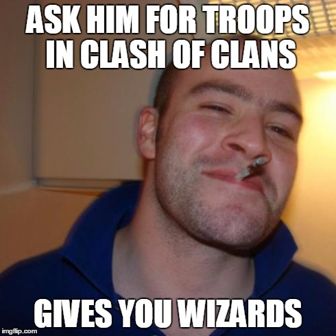 Good Guy Greg | ASK HIM FOR TROOPS IN CLASH OF CLANS GIVES YOU WIZARDS | image tagged in memes,good guy greg | made w/ Imgflip meme maker