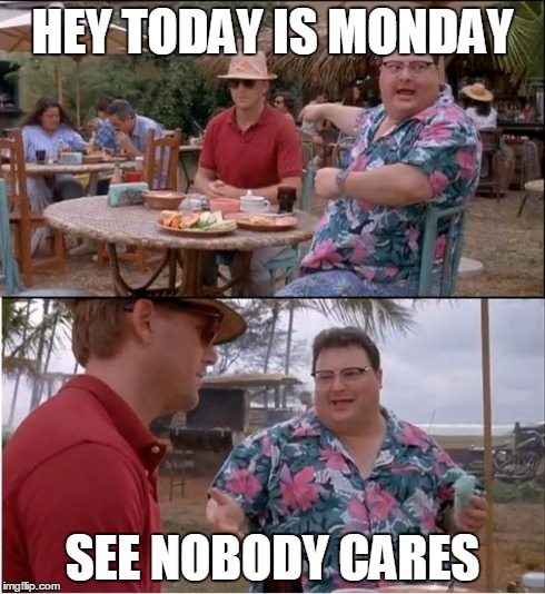 See Nobody Cares | HEY TODAY IS MONDAY SEE NOBODY CARES | image tagged in memes,see nobody cares | made w/ Imgflip meme maker