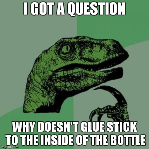 Philosoraptor Meme | I GOT A QUESTION WHY DOESN'T GLUE STICK TO THE INSIDE OF THE BOTTLE | image tagged in memes,philosoraptor | made w/ Imgflip meme maker