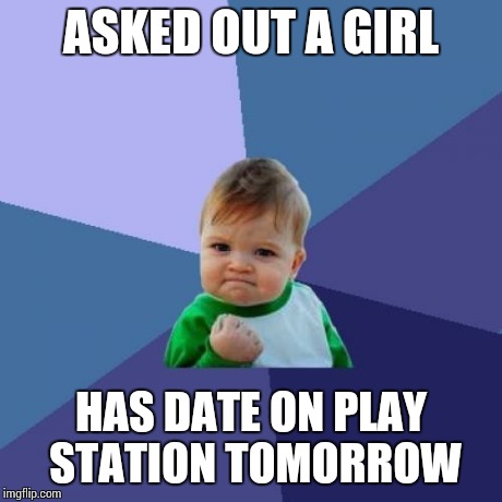 Success Kid Meme | ASKED OUT A GIRL HAS DATE ON PLAY STATION TOMORROW | image tagged in memes,success kid | made w/ Imgflip meme maker