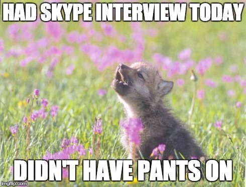 Baby Insanity Wolf | HAD SKYPE INTERVIEW TODAY DIDN'T HAVE PANTS ON | image tagged in memes,baby insanity wolf,AdviceAnimals | made w/ Imgflip meme maker