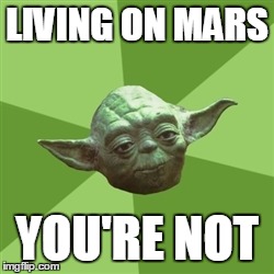 Captain Obvious I am | LIVING ON MARS YOU'RE NOT | image tagged in memes,advice yoda,funny | made w/ Imgflip meme maker