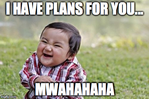 Evil Toddler | I HAVE PLANS FOR YOU... MWAHAHAHA | image tagged in memes,evil toddler | made w/ Imgflip meme maker