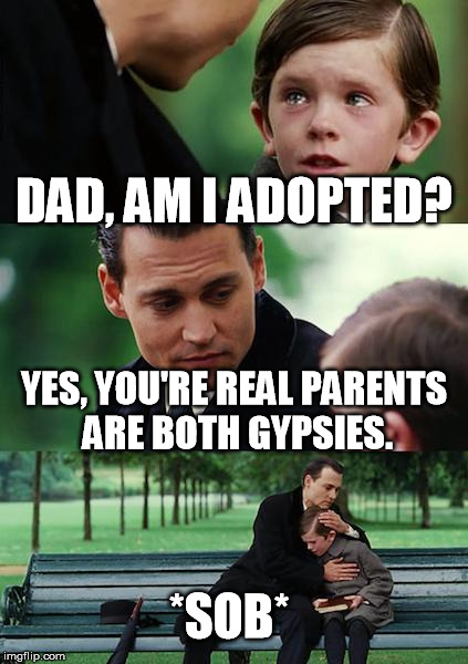 Finding Neverland Meme | DAD, AM I ADOPTED? YES, YOU'RE REAL PARENTS ARE BOTH GYPSIES. *SOB* | image tagged in memes,finding neverland | made w/ Imgflip meme maker