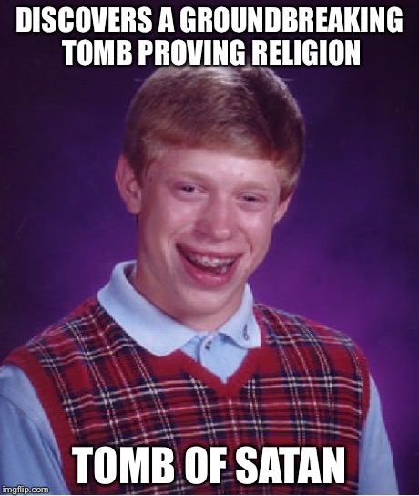 Bad Luck Brian | DISCOVERS A GROUNDBREAKING TOMB PROVING RELIGION TOMB OF SATAN | image tagged in memes,bad luck brian | made w/ Imgflip meme maker