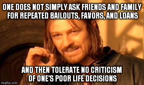 One Does Not Simply Meme | ONE DOES NOT SIMPLY ASK FRIENDS AND FAMILY FOR REPEATED BAILOUTS, FAVORS, AND LOANS AND THEN TOLERATE NO CRITICISM OF ONE'S POOR LIFE DECISI | image tagged in memes,one does not simply | made w/ Imgflip meme maker