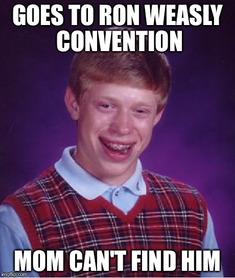 Bad Luck Brian Meme | GOES TO RON WEASLY CONVENTION MOM CAN'T FIND HIM | image tagged in memes,bad luck brian | made w/ Imgflip meme maker