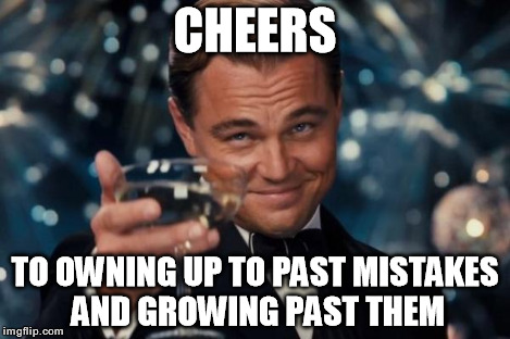 Leonardo Dicaprio Cheers Meme | CHEERS TO OWNING UP TO PAST MISTAKES AND GROWING PAST THEM | image tagged in memes,leonardo dicaprio cheers | made w/ Imgflip meme maker
