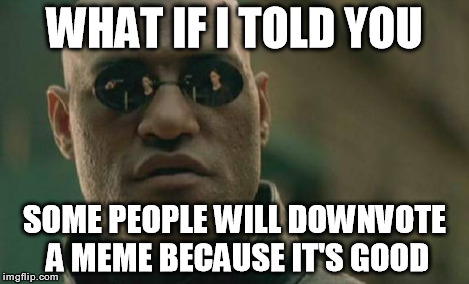 Matrix Morpheus Meme | WHAT IF I TOLD YOU SOME PEOPLE WILL DOWNVOTE A MEME BECAUSE IT'S GOOD | image tagged in memes,matrix morpheus | made w/ Imgflip meme maker