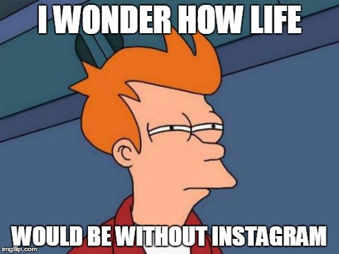 Futurama Fry | I WONDER HOW LIFE WOULD BE WITHOUT INSTAGRAM | image tagged in memes,futurama fry | made w/ Imgflip meme maker