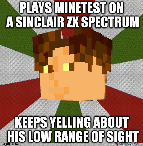 Plays minetest on a Sinclair zx Spectrum | PLAYS MINETEST ON A SINCLAIR ZX SPECTRUM KEEPS YELLING ABOUT HIS LOW RANGE OF SIGHT | image tagged in minetestdamiendamiano,minecraft | made w/ Imgflip meme maker