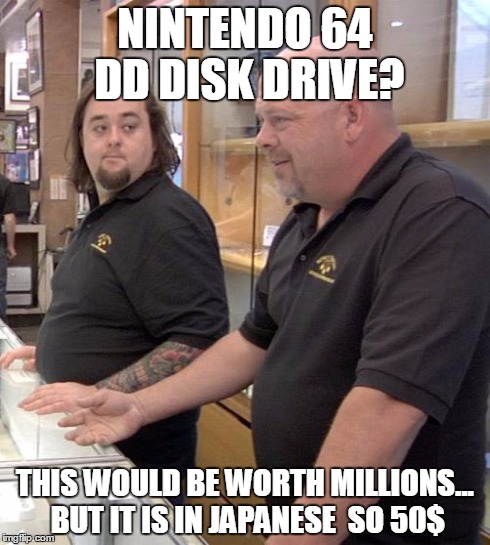 pawn stars rebuttal | NINTENDO 64 DD DISK DRIVE? THIS WOULD BE WORTH MILLIONS... BUT IT IS IN JAPANESE  SO 50$ | image tagged in pawn stars rebuttal | made w/ Imgflip meme maker