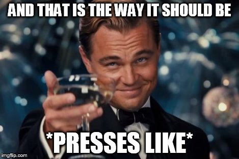 Leonardo Dicaprio Cheers Meme | AND THAT IS THE WAY IT SHOULD BE *PRESSES LIKE* | image tagged in memes,leonardo dicaprio cheers | made w/ Imgflip meme maker