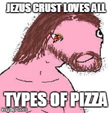 JEZUS CRUST LOVES ALL TYPES OF PIZZA | image tagged in jezus crust,jesus | made w/ Imgflip meme maker