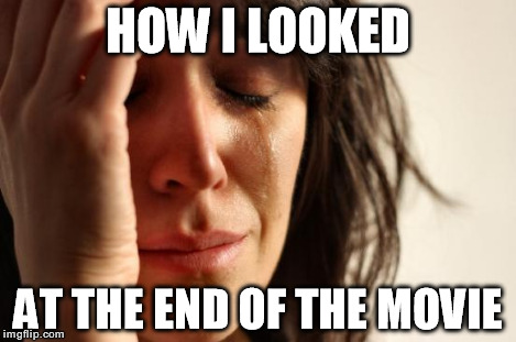 First World Problems Meme | HOW I LOOKED AT THE END OF THE MOVIE | image tagged in memes,first world problems | made w/ Imgflip meme maker