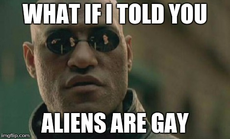 Matrix Morpheus Meme | WHAT IF I TOLD YOU ALIENS ARE GAY | image tagged in memes,matrix morpheus | made w/ Imgflip meme maker