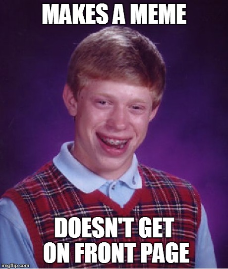 Bad Luck Brian Meme | MAKES A MEME DOESN'T GET ON FRONT PAGE | image tagged in memes,bad luck brian | made w/ Imgflip meme maker