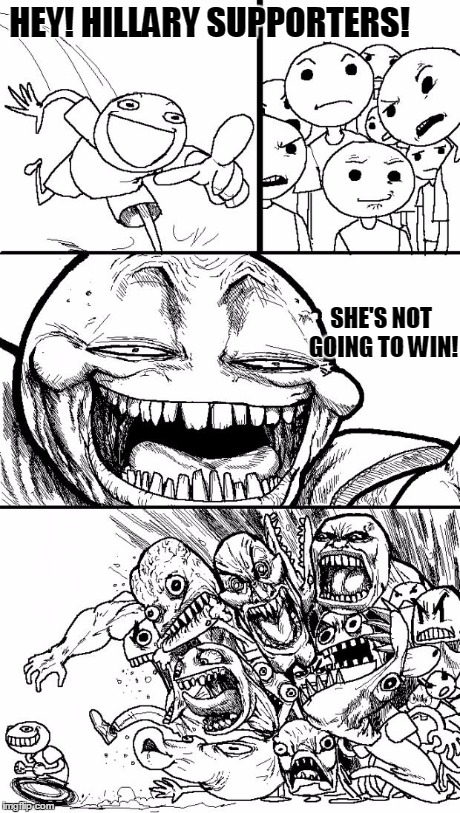 Hey Internet | HEY! HILLARY SUPPORTERS! SHE'S NOT GOING TO WIN! | image tagged in memes,hey internet | made w/ Imgflip meme maker