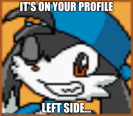 IT'S ON YOUR PROFILE LEFT SIDE... | made w/ Imgflip meme maker