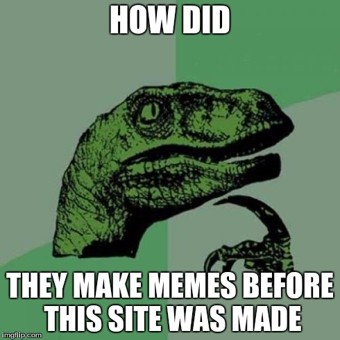 Philosoraptor Meme | HOW DID THEY MAKE MEMES BEFORE THIS SITE WAS MADE | image tagged in memes,philosoraptor | made w/ Imgflip meme maker