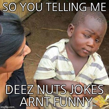 Third World Skeptical Kid | SO YOU TELLING ME DEEZ NUTS JOKES ARNT FUNNY | image tagged in memes,third world skeptical kid | made w/ Imgflip meme maker