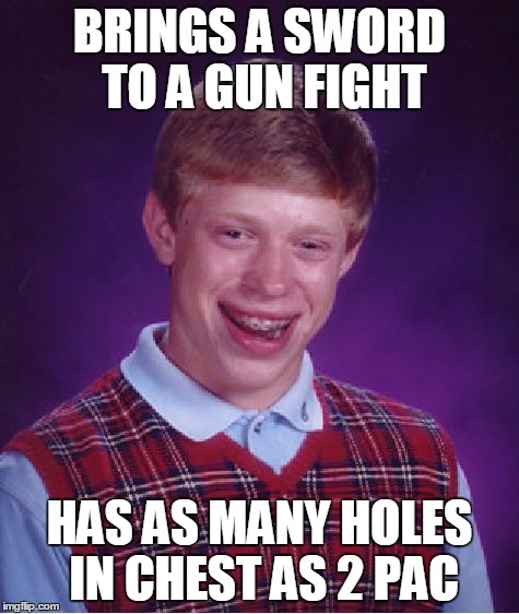 Bad Luck Brian Meme | BRINGS A SWORD TO A GUN FIGHT HAS AS MANY HOLES IN CHEST AS 2 PAC | image tagged in memes,bad luck brian | made w/ Imgflip meme maker