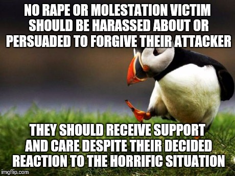Unpopular Opinion Puffin | NO **PE OR MOLESTATION VICTIM SHOULD BE HARASSED ABOUT OR PERSUADED TO FORGIVE THEIR ATTACKER THEY SHOULD RECEIVE SUPPORT AND CARE DESPITE T | image tagged in memes,unpopular opinion puffin | made w/ Imgflip meme maker