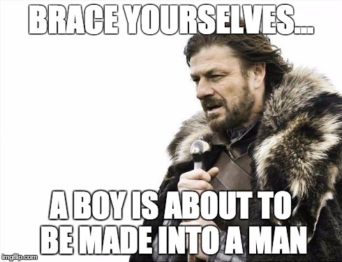 Brace Yourselves X is Coming | BRACE YOURSELVES... A BOY IS ABOUT TO BE MADE INTO A MAN | image tagged in memes,brace yourselves x is coming | made w/ Imgflip meme maker