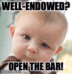 Skeptical Baby Meme | WELL-ENDOWED? OPEN THE BAR! | image tagged in memes,skeptical baby | made w/ Imgflip meme maker