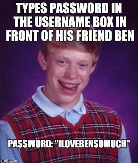 Bad Luck Brian Meme | TYPES PASSWORD IN THE USERNAME BOX IN FRONT OF HIS FRIEND BEN PASSWORD: "ILOVEBENSOMUCH" | image tagged in memes,bad luck brian | made w/ Imgflip meme maker