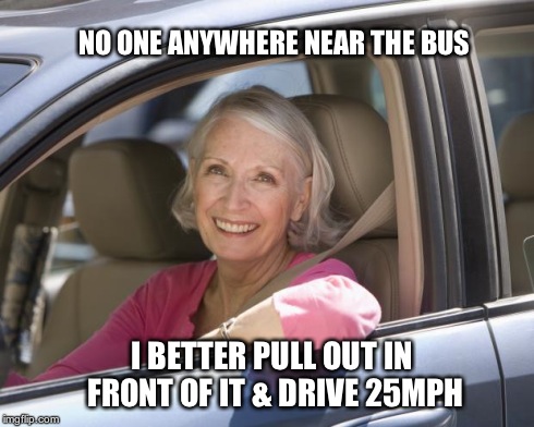 NO ONE ANYWHERE NEAR THE BUS I BETTER PULL OUT IN FRONT OF IT & DRIVE 25MPH | image tagged in driver | made w/ Imgflip meme maker