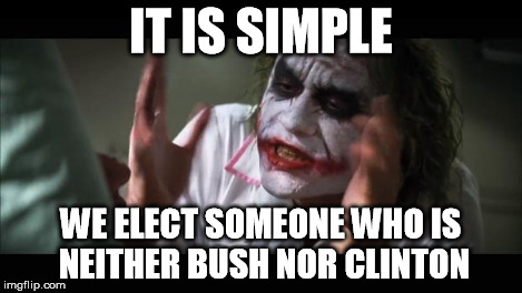 And everybody loses their minds Meme | IT IS SIMPLE WE ELECT SOMEONE WHO IS NEITHER BUSH NOR CLINTON | image tagged in memes,and everybody loses their minds | made w/ Imgflip meme maker